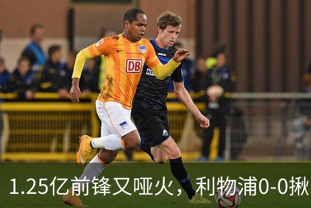 1.25亿前锋又哑火，利物浦0-0揪出大问题：全场拉边不进球
